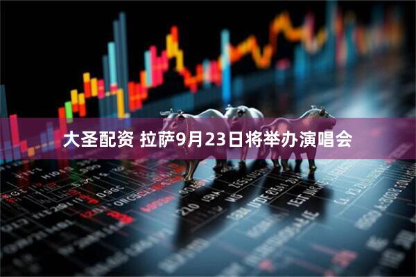 大圣配资 拉萨9月23日将举办演唱会