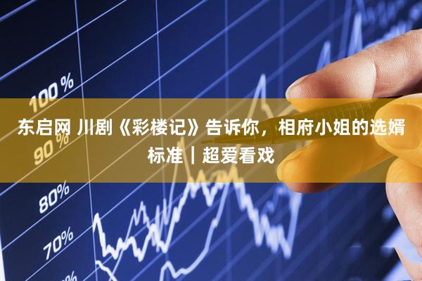 东启网 川剧《彩楼记》告诉你，相府小姐的选婿标准｜超爱看戏