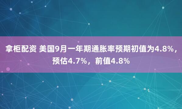 拿柜配资 美国9月一年期通胀率预期初值为4.8%，预估4.7%，前值4.8%