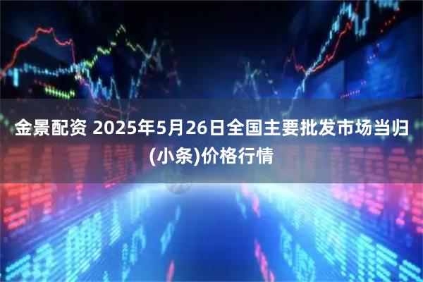 金景配资 2025年5月26日全国主要批发市场当归(小条)价格行情