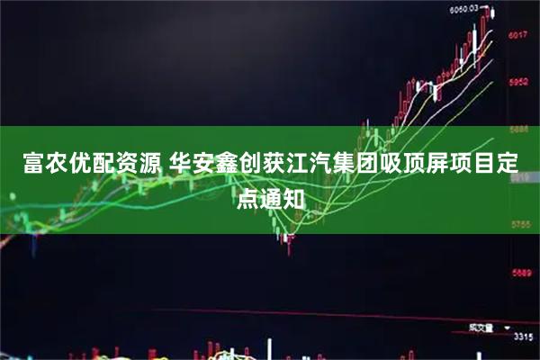 富农优配资源 华安鑫创获江汽集团吸顶屏项目定点通知