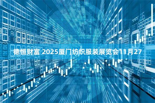 德恒财富 2025厦门纺织服装展览会11月27