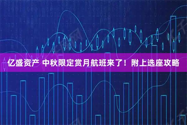 亿盛资产 中秋限定赏月航班来了！附上选座攻略