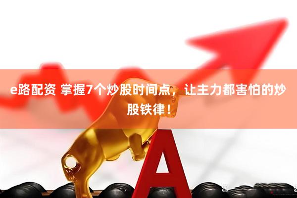 e路配资 掌握7个炒股时间点，让主力都害怕的炒股铁律！