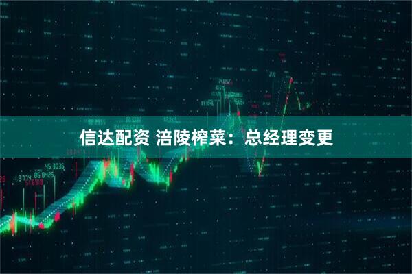 信达配资 涪陵榨菜：总经理变更