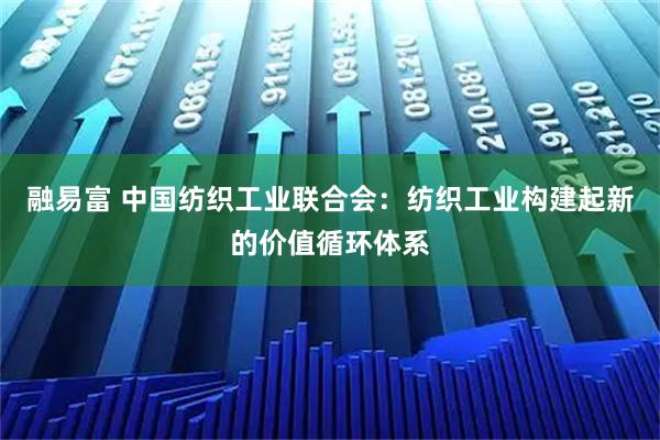 融易富 中国纺织工业联合会：纺织工业构建起新的价值循环体系