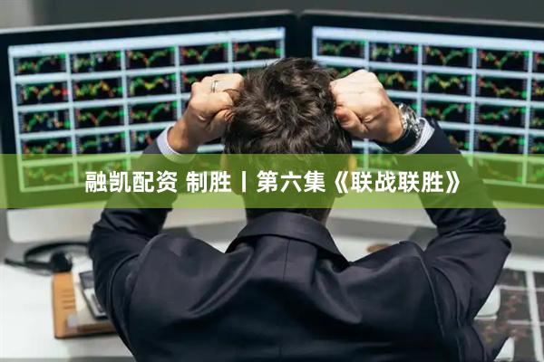 融凯配资 制胜丨第六集《联战联胜》